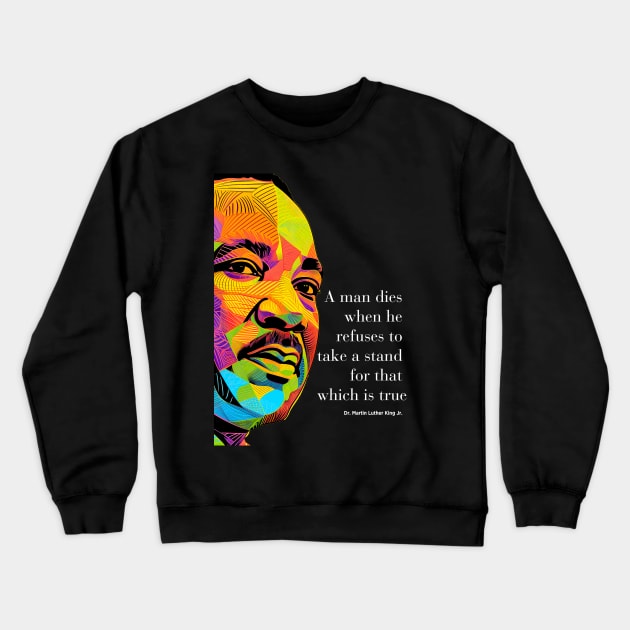 Dr. Martin Luther King Jr. 2: Martin Luther King Day "A man dies when he refuses to take a stand for that which is true"  on a dark  (Knocked Out) background Crewneck Sweatshirt by Puff Sumo